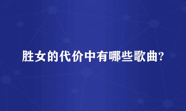胜女的代价中有哪些歌曲?