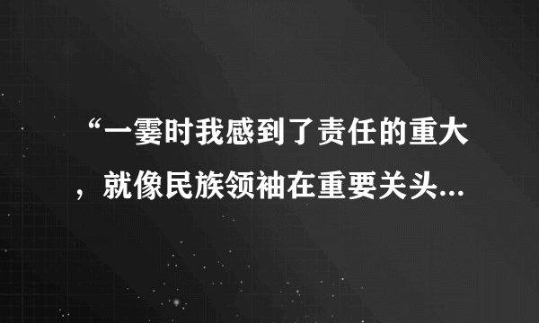 “一霎时我感到了责任的重大，就像民族领袖在重要关头时那样。”用了什么修辞手法，这句话是什么意思？