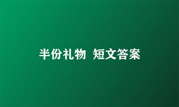 半份礼物  短文答案