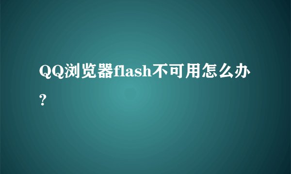 QQ浏览器flash不可用怎么办?