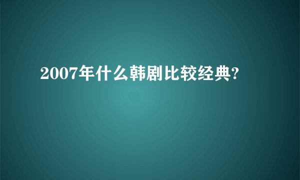 2007年什么韩剧比较经典?