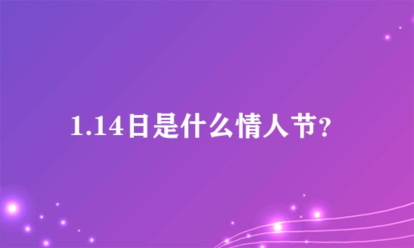 1.14日是什么情人节？