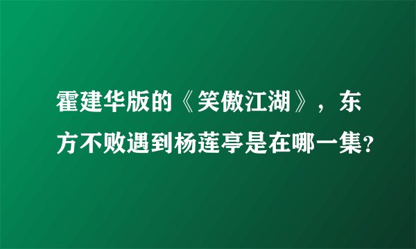 霍建华版的《笑傲江湖》，东方不败遇到杨莲亭是在哪一集？