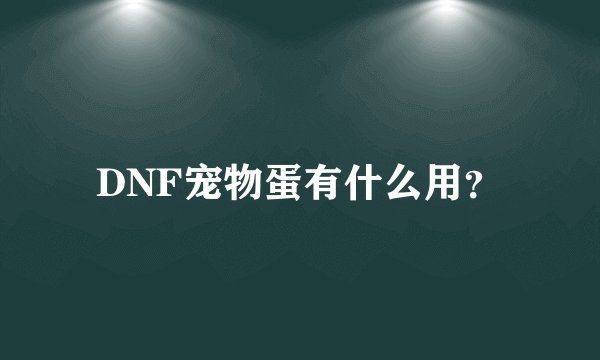 DNF宠物蛋有什么用？