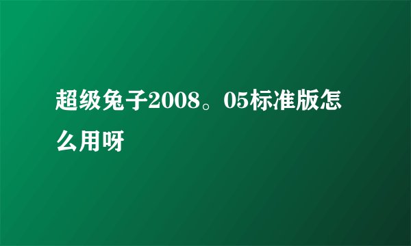 超级兔子2008。05标准版怎么用呀