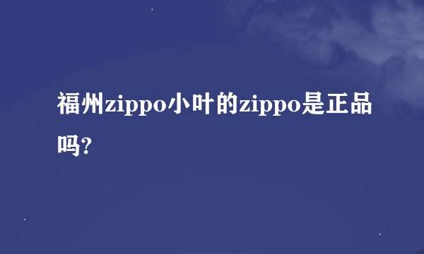福州zippo小叶的zippo是正品吗?