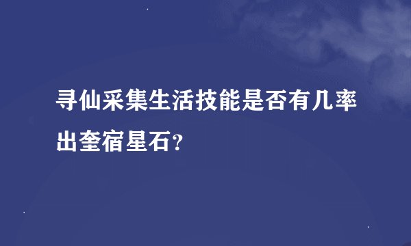 寻仙采集生活技能是否有几率出奎宿星石？