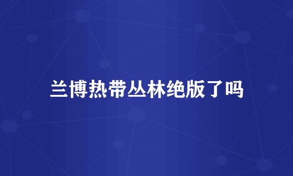 兰博热带丛林绝版了吗
