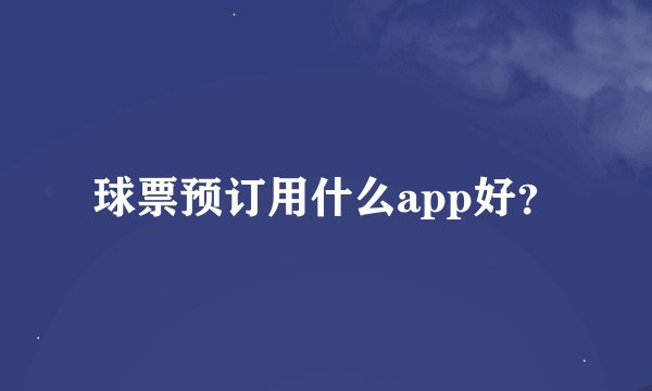 球票预订用什么app好？