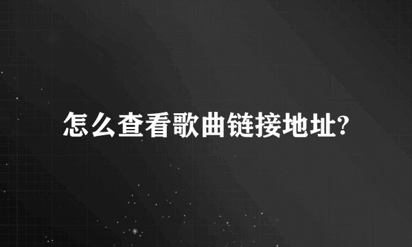 怎么查看歌曲链接地址?