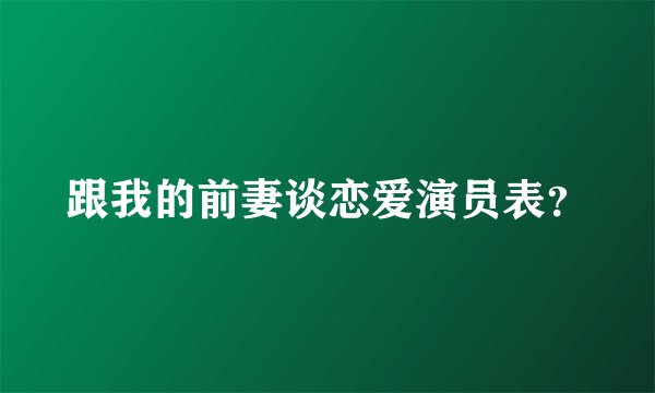 跟我的前妻谈恋爱演员表？