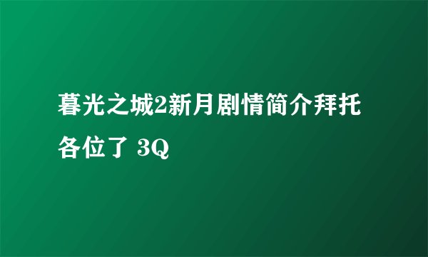 暮光之城2新月剧情简介拜托各位了 3Q