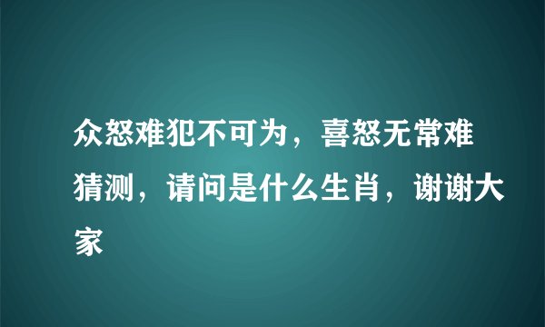 众怒难犯不可为，喜怒无常难猜测，请问是什么生肖，谢谢大家