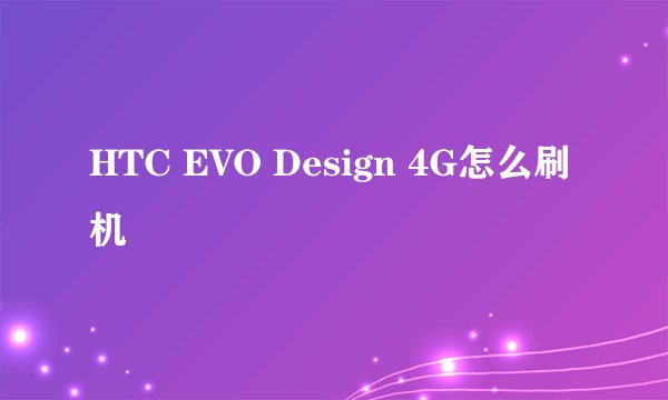 HTC EVO Design 4G怎么刷机
