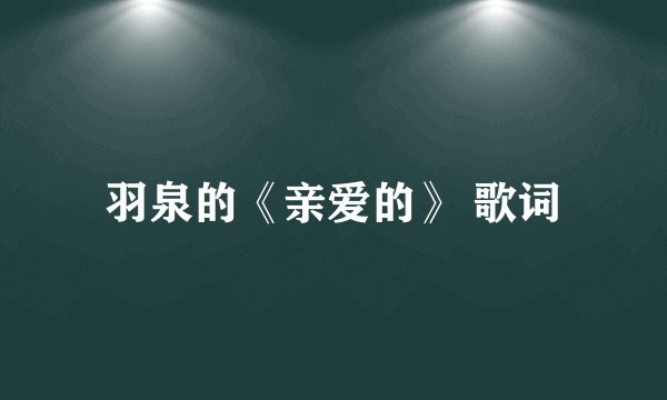 羽泉的《亲爱的》 歌词