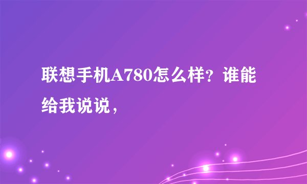 联想手机A780怎么样？谁能给我说说，