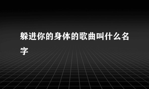 躲进你的身体的歌曲叫什么名字