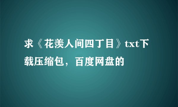 求《花羡人间四丁目》txt下载压缩包，百度网盘的