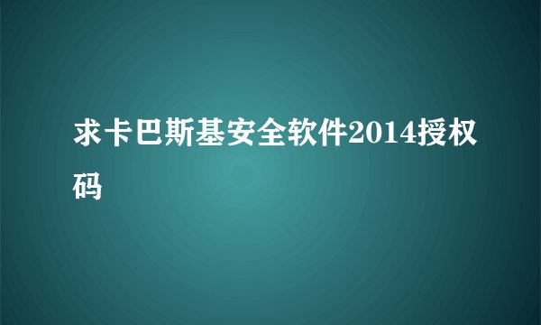 求卡巴斯基安全软件2014授权码
