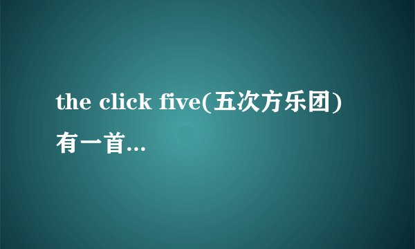 the click five(五次方乐团) 有一首歌的歌词是 don't let me go 请问有谁知道名字吗?