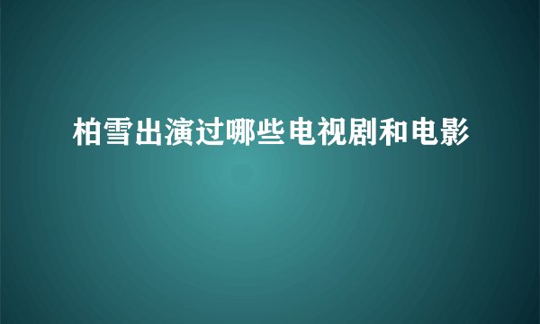 柏雪出演过哪些电视剧和电影