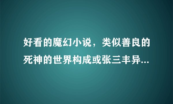 好看的魔幻小说，类似善良的死神的世界构成或张三丰异界游的世界构成的，可以是老书，好的话加分