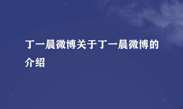 丁一晨微博关于丁一晨微博的介绍