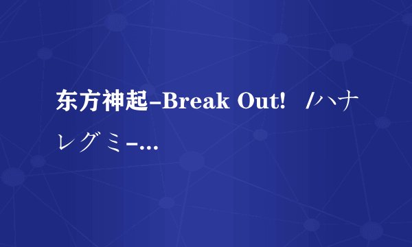 东方神起-Break Out! /ハナレグミ-明日天気になぁれ, 歌词的中文翻译