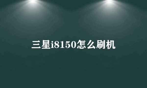 三星i8150怎么刷机
