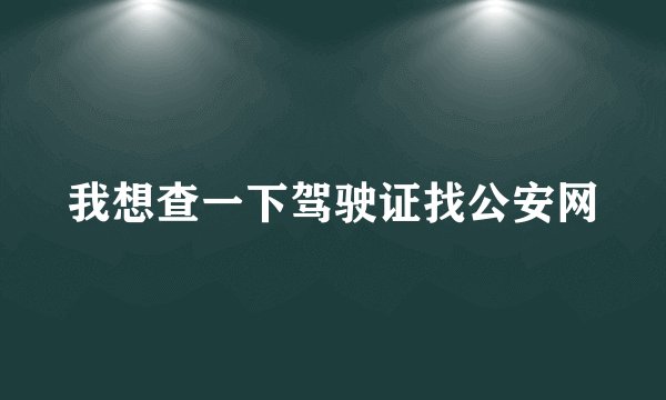 我想查一下驾驶证找公安网