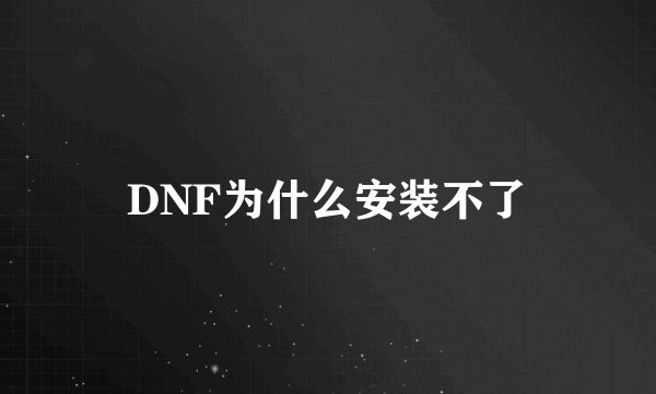 DNF为什么安装不了