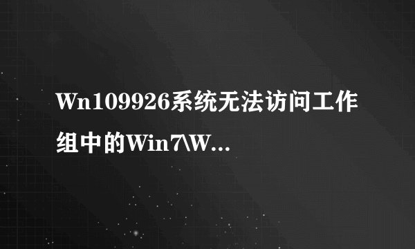 Wn109926系统无法访问工作组中的Win7\Win8.1计算机怎么办