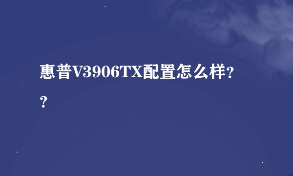 惠普V3906TX配置怎么样？？