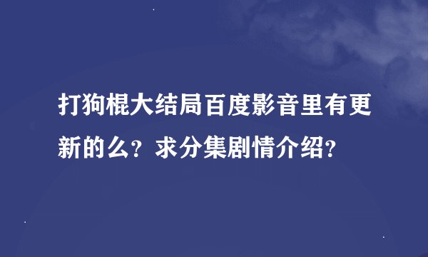 打狗棍大结局百度影音里有更新的么？求分集剧情介绍？