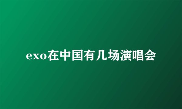 exo在中国有几场演唱会