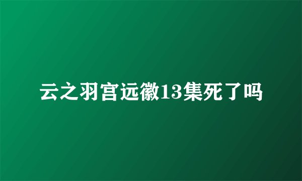 云之羽宫远徽13集死了吗