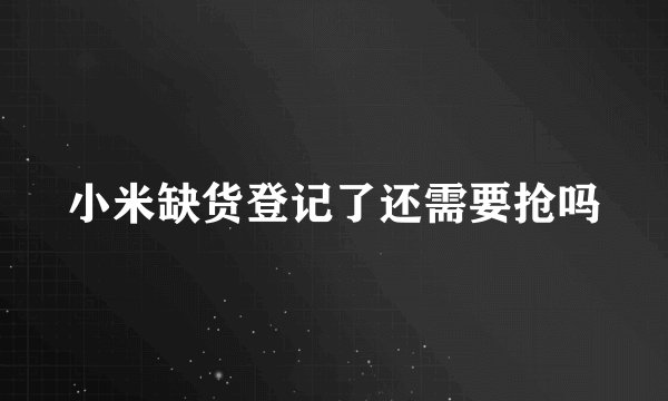小米缺货登记了还需要抢吗