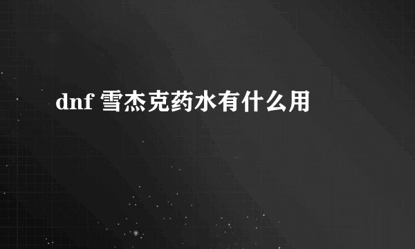 dnf 雪杰克药水有什么用