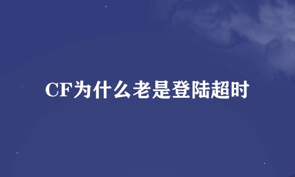 CF为什么老是登陆超时