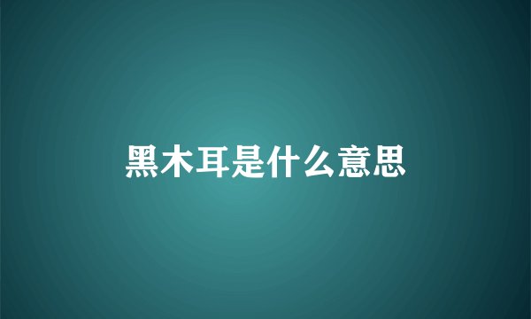 黑木耳是什么意思