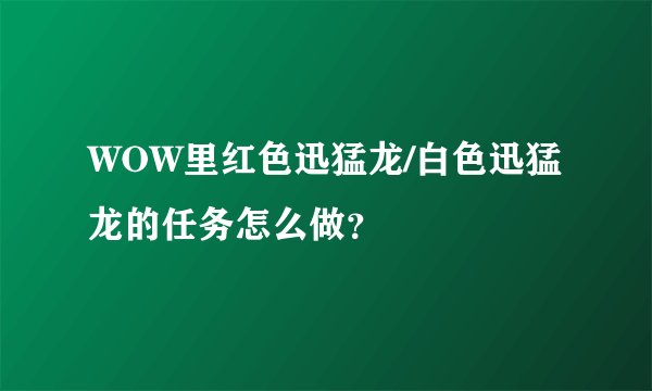 WOW里红色迅猛龙/白色迅猛龙的任务怎么做？