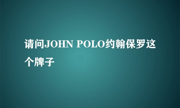 请问JOHN POLO约翰保罗这个牌子