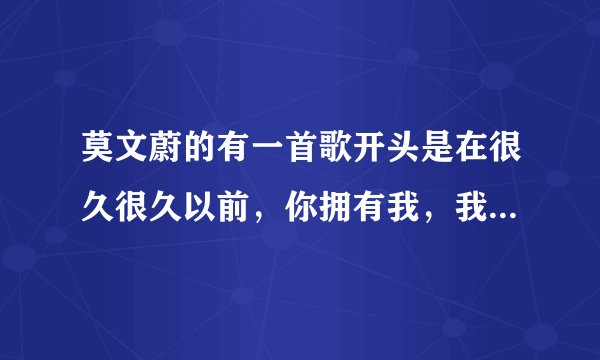 莫文蔚的有一首歌开头是在很久很久以前，你拥有我，我拥有你。这首歌叫什么名字啊？