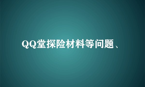 QQ堂探险材料等问题、
