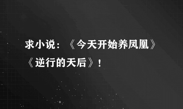求小说：《今天开始养凤凰》《逆行的天后》！