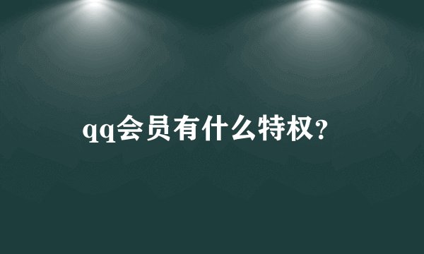 qq会员有什么特权？