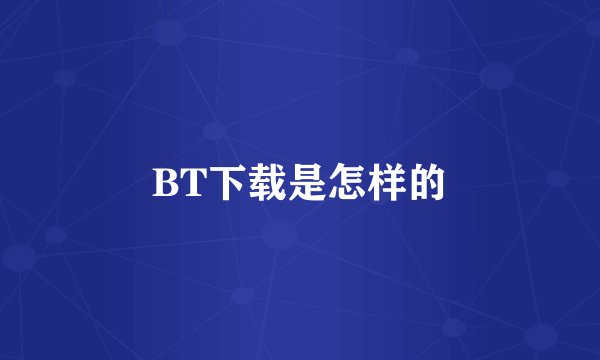 BT下载是怎样的