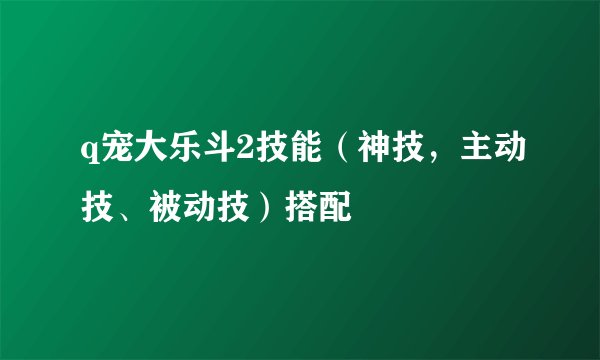 q宠大乐斗2技能（神技，主动技、被动技）搭配