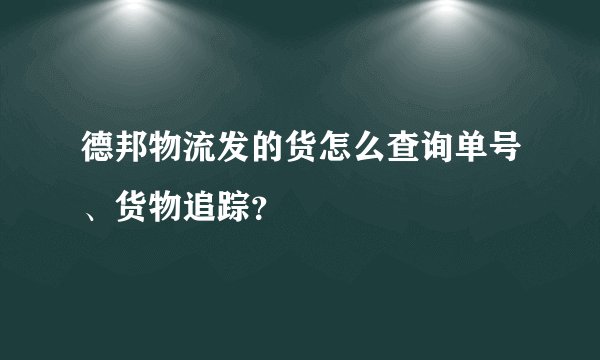 德邦物流发的货怎么查询单号、货物追踪？