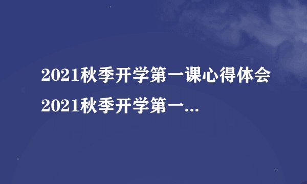 2021秋季开学第一课心得体会2021秋季开学第一课心得体会范文